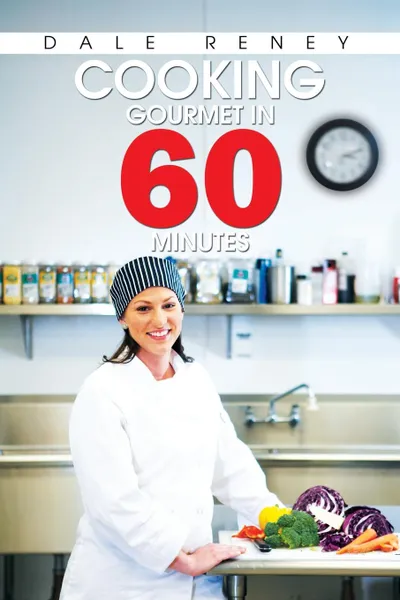 Обложка книги Cooking Gourmet in 60 Minutes, Dale Reney