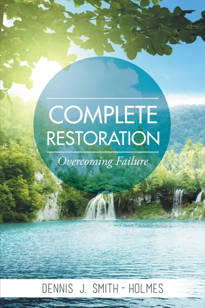 Обложка книги COMPLETE RESTORATION. OVERCOMING FAILURE, Dennis J. Smith-Holmes