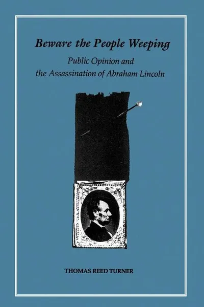 Обложка книги Beware the People Weeping. Public Opinion and the Assassination of Abraham Lincoln, Thomas Reed Turner