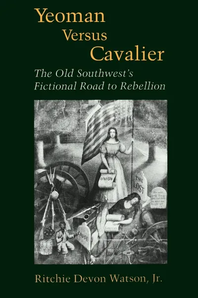 Обложка книги Yeoman Versus Cavalier. The Old Southwest's Fictional Road to Rebellion, Ritchie Devon Jr. Watson