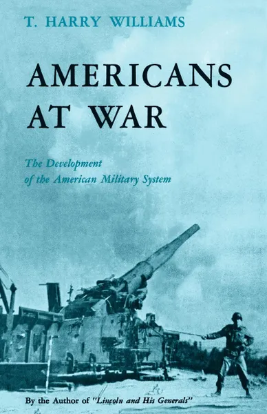 Обложка книги Americans at War. The Development of the American Military System, Thomas Harry Williams