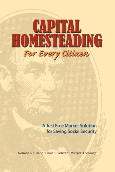 Обложка книги Capital Homesteading for Every Citizen. A Just Free Market Solution for Saving Social Security, Norman G. Kurland, Michael D. Greaney, Dawn K. Brohawn