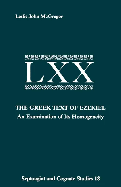 Обложка книги The Greek Text of Ezekiel. An Examination of Its Homogeneity, Leslie John McGregor