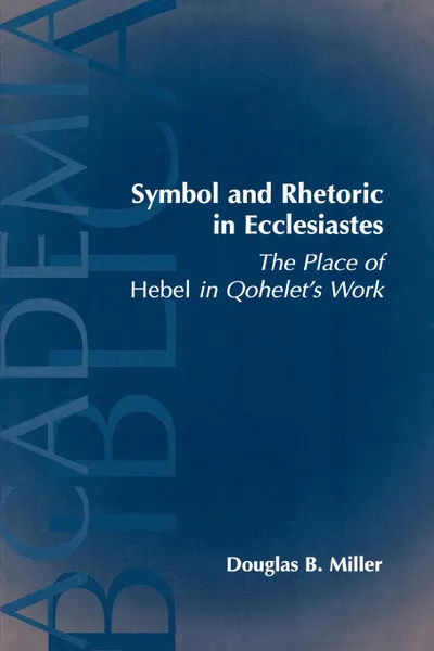 Обложка книги Symbol and Rhetoric in Ecclesiastes. The Place of Hebel in Qohelet's Work, Douglas B. Miller