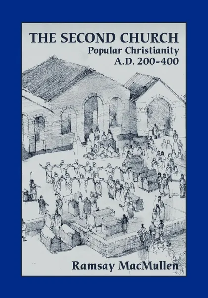 Обложка книги The Second Church. Popular Christianity A.D. 200-400, Ramsay MacMullen, Ramsey MacMullen