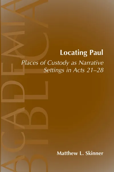 Обложка книги Locating Paul. Places of Custody as Narrative Settings in Acts 21-28, Matthew L. Skinner, Andrew Hollis Wakefield