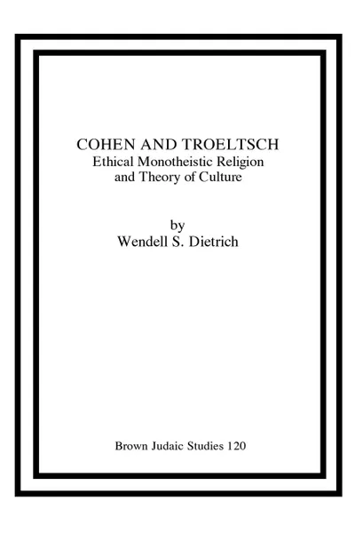 Обложка книги Cohen and Troeltsch. Ethical Monotheistic Religion and Theory of Culture, Wendell S. Dietrich