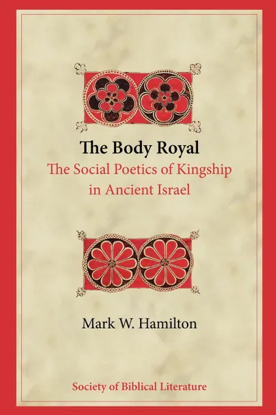 Обложка книги The Body  Royal. The Social Poetics of Kingship in Ancient Israel, Mark W. Hamilton