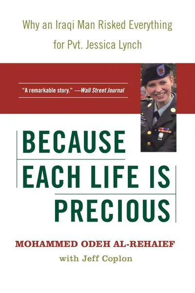 Обложка книги Because Each Life Is Precious. Why an Iraqi Man Risked Everything for Private Jessica Lynch, Mohammed Odeh Al-Rehaief