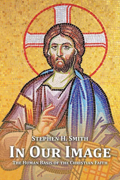 Обложка книги In Our Image. The Human Basis of the Christian Faith, Stephen H. Smith