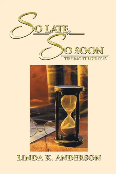 Обложка книги SO LATE, SO SOON. Telling It Like It Is, Linda K. Anderson