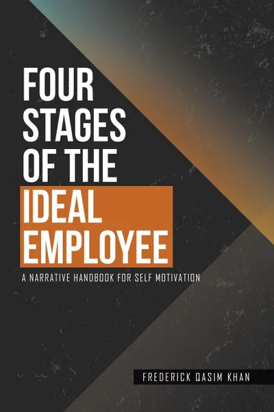 Обложка книги Four Stages of the Ideal Employee. A Narrative Handbook for Self Motivation, Frederick Qasim Khan