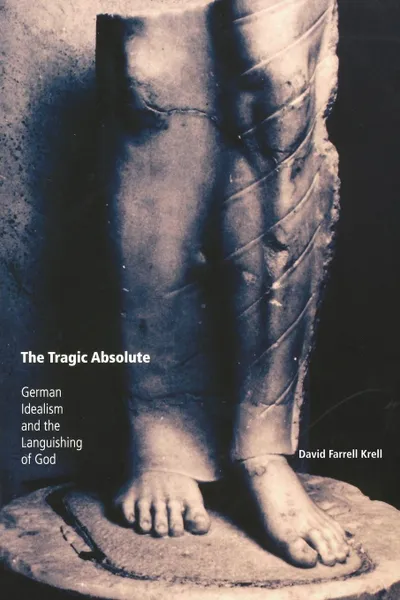 Обложка книги The Tragic Absolute. German Idealism and the Languishing of God, David Farrell Krell