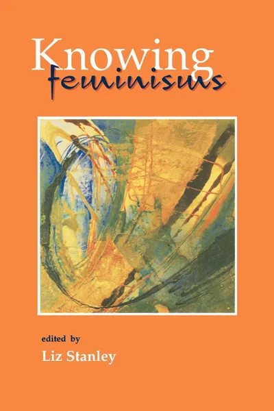 Обложка книги Knowing Feminisms. On Academic Borders, Territories and Tribes, Liz Stanley