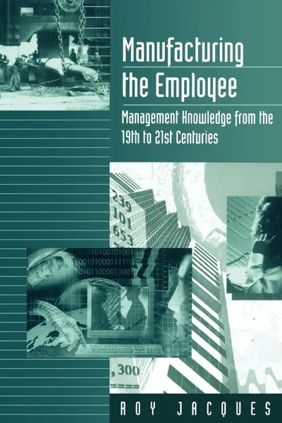 Обложка книги Manufacturing the Employee. Management Knowledge from the 19th to 21st Centuries, Roy Jacques