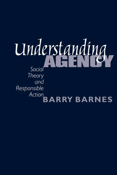 Обложка книги Understanding Agency. Social Theory and Responsible Action, Barry Barnes, S. Barry Barnes
