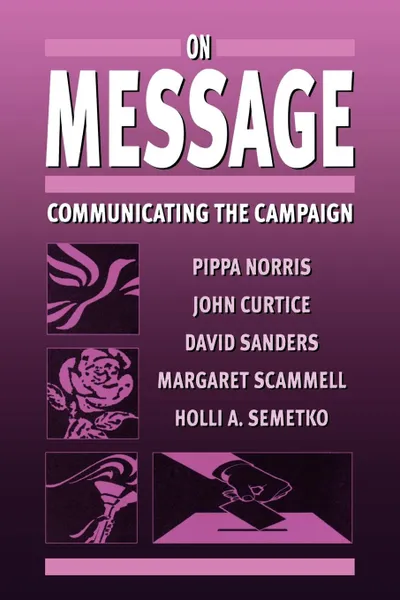 Обложка книги On Message. Communicating the Campaign, Pippa Norris, John Curtice, Margaret Scammell