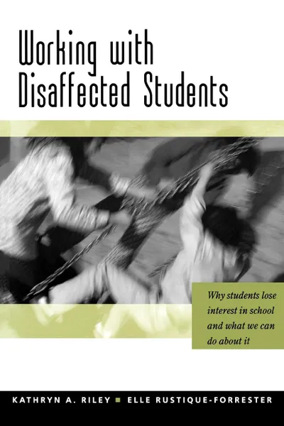 Обложка книги Working with Disaffected Students. Why Students Lose Interest in School and What We Can Do about It, Kathryn A. Riley, Lee G. Bolman, Elle Rustique-Forrester
