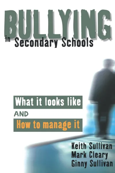 Обложка книги Bullying in Secondary Schools. What It Looks Like and How to Manage It, Keith Sullivan, Ginny Sullivan, Mark Cleary