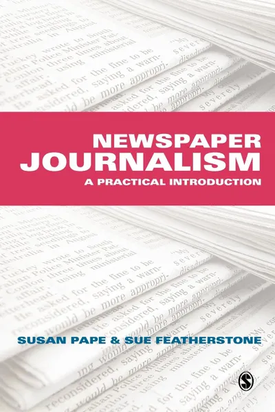 Обложка книги Newspaper Journalism. A Practical Introduction, Susan Featherstone, Susan Pape, Sue Featherstone