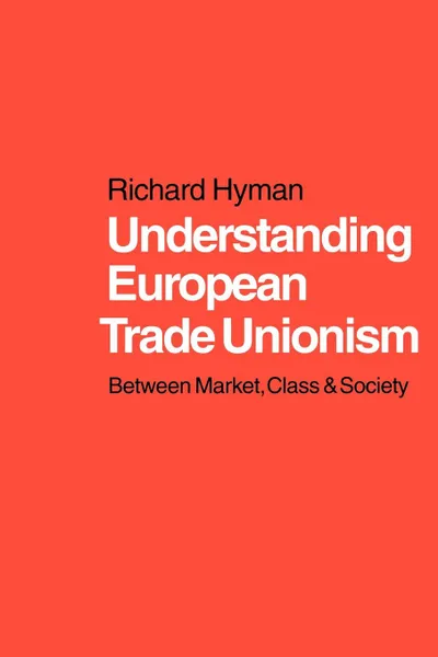 Обложка книги Understanding European Trade Unionism. Between Market, Class and Society, Richard Hyman, Hyman