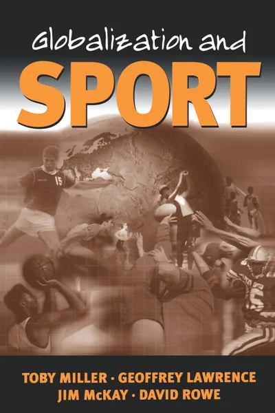 Обложка книги Globalization and Sport. Playing the World, Toby Miller, Geoffrey A. Lawrence, Jim McKay