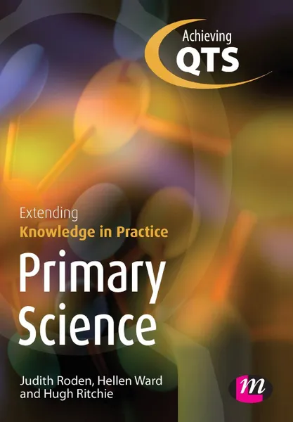 Обложка книги Primary Science. Extending Knowledge in Practice: Achieving Qts Extending Knowledge in Practice, Judith Roden, Hellen Ward, Hugh Ritchie