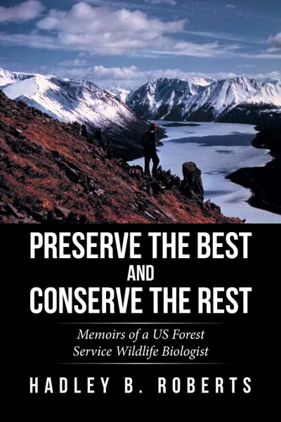 Обложка книги Preserve the Best and Conserve the Rest. Memoirs of a US Forest Service Wildlife Biologist, Hadley B. Roberts