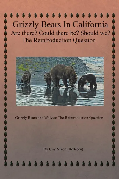 Обложка книги Grizzly Bears in California Are there? Could There Be? Should We? The Reintroduction Question. Grizzly Bears and Wolves: The Reintroduction Question, Guy Nixon (Redcorn)