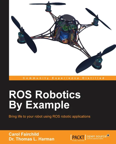 Обложка книги ROS Robotics By Example, Carol Fairchild, Dr. Thomas L. Harman