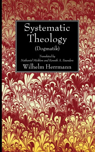 Обложка книги Systematic Theology (Dogmatik), Wilhelm Herrmann, Nathaniel Micklem, Kenneth A. Saunders