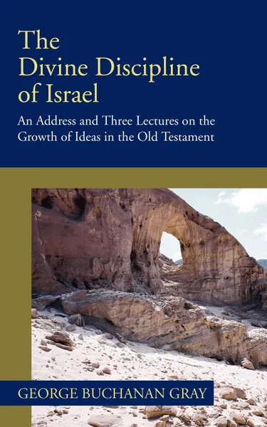 Обложка книги The Divine Discipline of Israel. An Address and Three Lectures on the Growth of Ideas in the Old Testament, George B. Gray