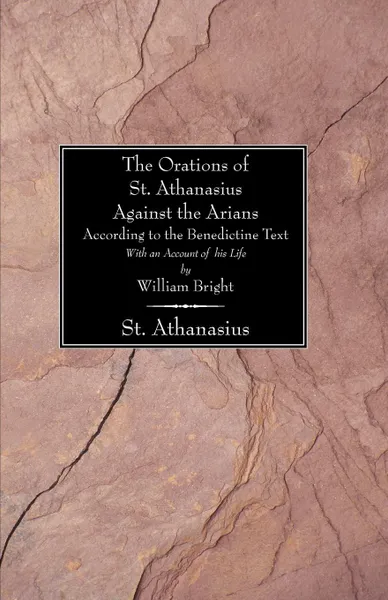 Обложка книги The Orations of St. Athanasius Against the Arians According to the Benedictine Text. With an Account of His Life, William Bright