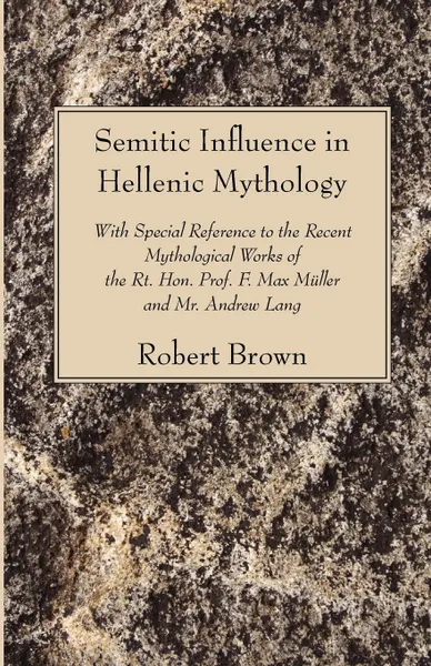 Обложка книги Semitic Influence in Hellenic Mythology. With Special Reference to the Recent Mythological Works of the Rt. Hon. Prof. F. Max Muller and Mr. Andrew La, Robert Brown