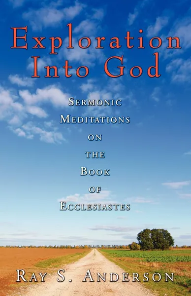 Обложка книги Exploration Into God. Sermonic Meditations on the Book of Ecclesiastes, Ray S. Anderson