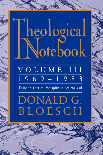 Обложка книги Theological Notebook. Volume 3: 1969-1983: The Spiritual Journals of Donald G. Bloesch, Donald G. Bloesch