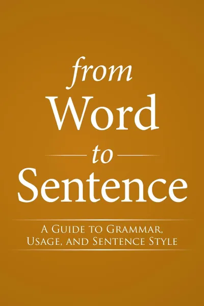 Обложка книги From Word to Sentence. A Guide to Grammar, Usage, and Sentence Style, S.J. Bernard J. Streicher