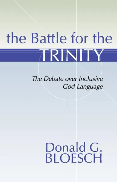 Обложка книги Battle for the Trinity. The Debate Over Inclusive God-Language, Donald G. Bloesch