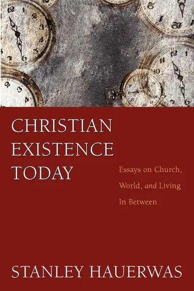 Обложка книги Christian Existence Today. Essays on Church, World, and Living in Between, Stanley Hauerwas