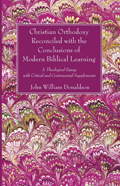 Обложка книги Christian Orthodoxy Reconciled with the Conclusions of Modern Biblical Learning, John William Donaldson