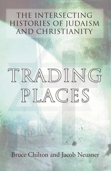 Обложка книги Trading Places. The Intersecting Histories of Judaism and Christianity, Bruce Chilton, Jacob Neusner