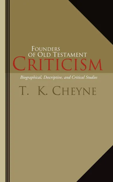 Обложка книги Founders of Old Testament Criticism. Biographical, Descriptive, and Critical Studies, Thomas Kelly Cheyne, T. K. Cheyne