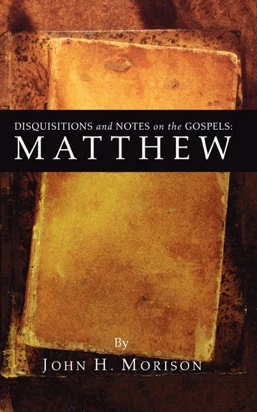 Обложка книги Disquisitions and Notes on the Gospels. Matthew, John H. Morison