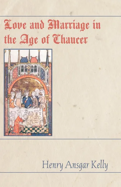 Обложка книги Love and Marriage in the Age of Chaucer, Henry A. Kelly, H. a. Kelly