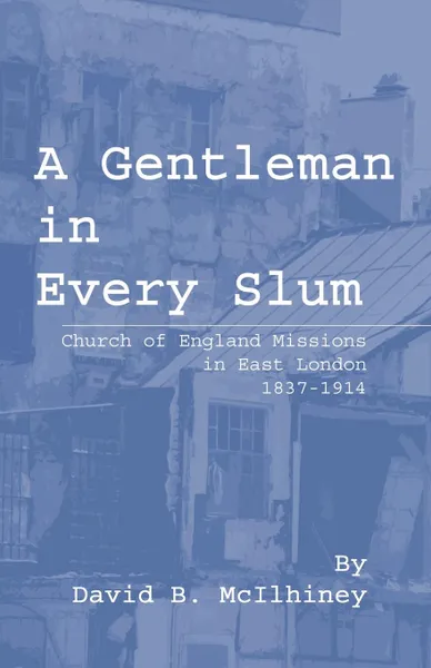 Обложка книги A Gentleman in Every Slum. Church of England Missions in East London, 1837-1914, David Brown McIlhiney