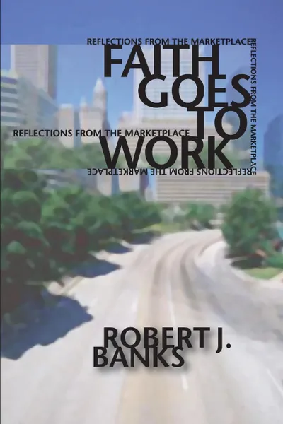 Обложка книги Faith Goes to Work. Reflections from the Marketplace, Robert J. Banks