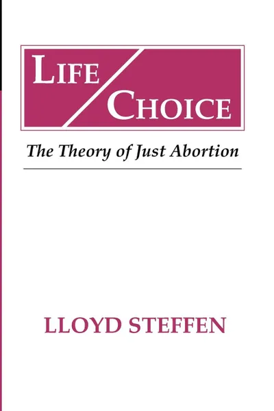 Обложка книги Life Choice. The Theory of Just Abortion, Lloyd Steffen