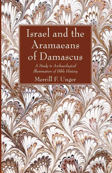 Обложка книги Israel and the Aramaeans of Damascus. A Study in Archaeological Illumination of Bible History, Merrill F. Unger