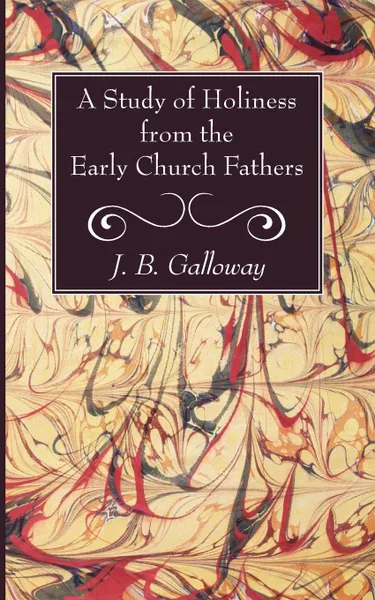 Обложка книги A Study of Holiness from the Early Church Fathers, J. B. Galloway