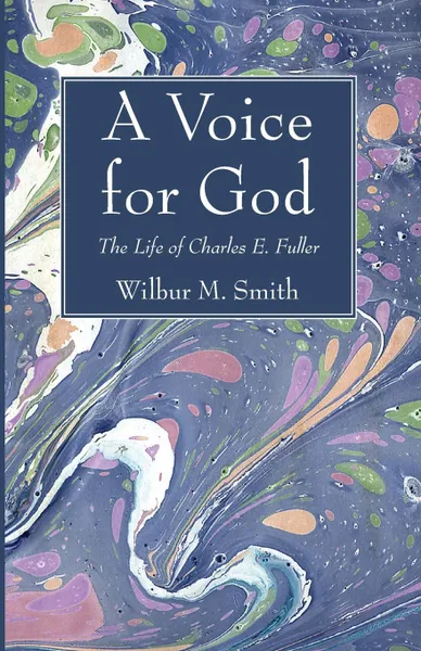 Обложка книги A Voice for God. The Life of Charles E. Fuller: Originator of the Old Fashioned Revival Hour, Wilbur M. Smith